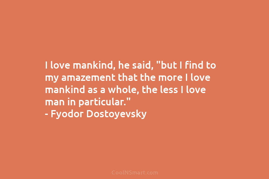 I love mankind, he said, “but I find to my amazement that the more I...