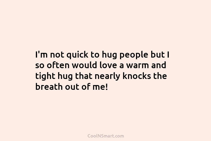 I’m not quick to hug people but I so often would love a warm and tight hug that nearly knocks...