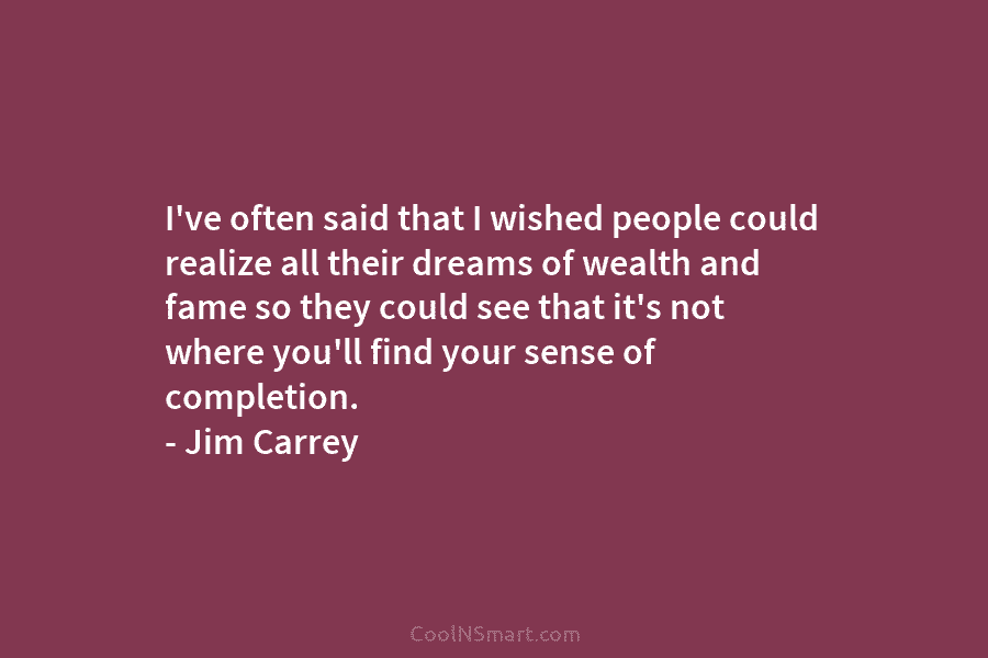I’ve often said that I wished people could realize all their dreams of wealth and fame so they could see...