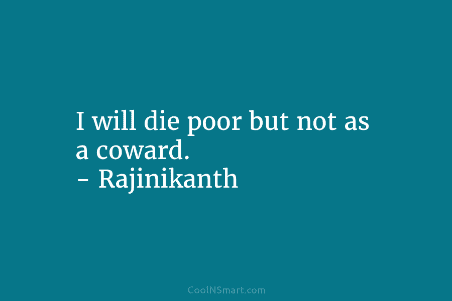 I will die poor but not as a coward. – Rajinikanth