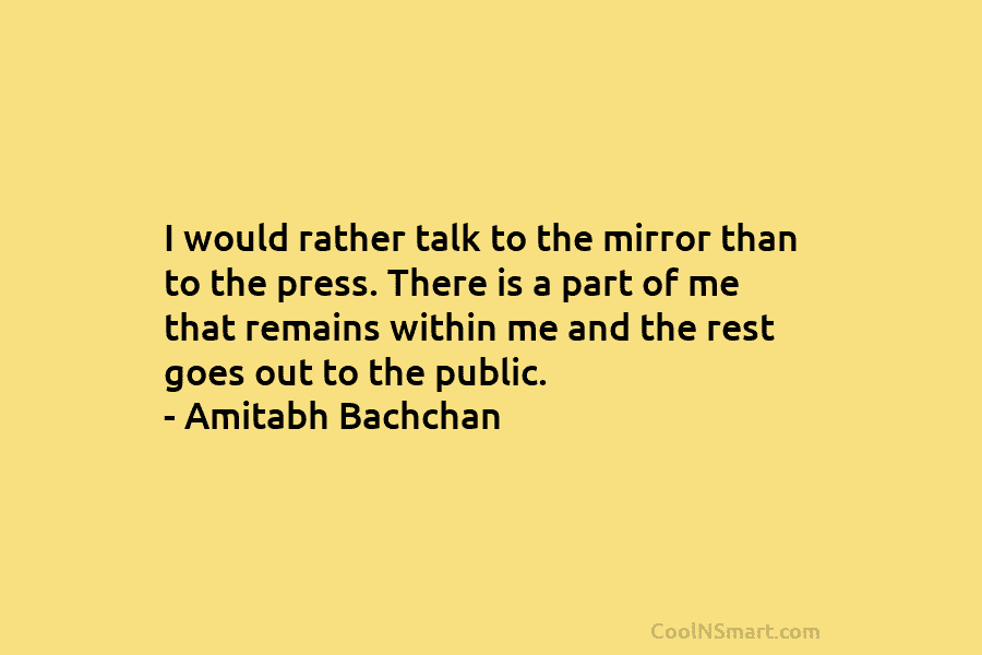 I would rather talk to the mirror than to the press. There is a part...