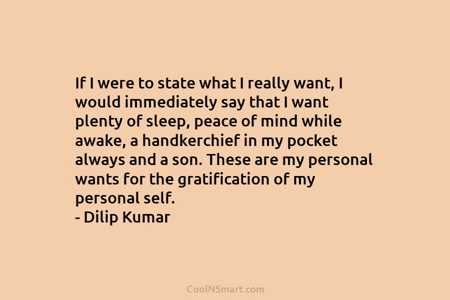 If I were to state what I really want, I would immediately say that I want plenty of sleep, peace...