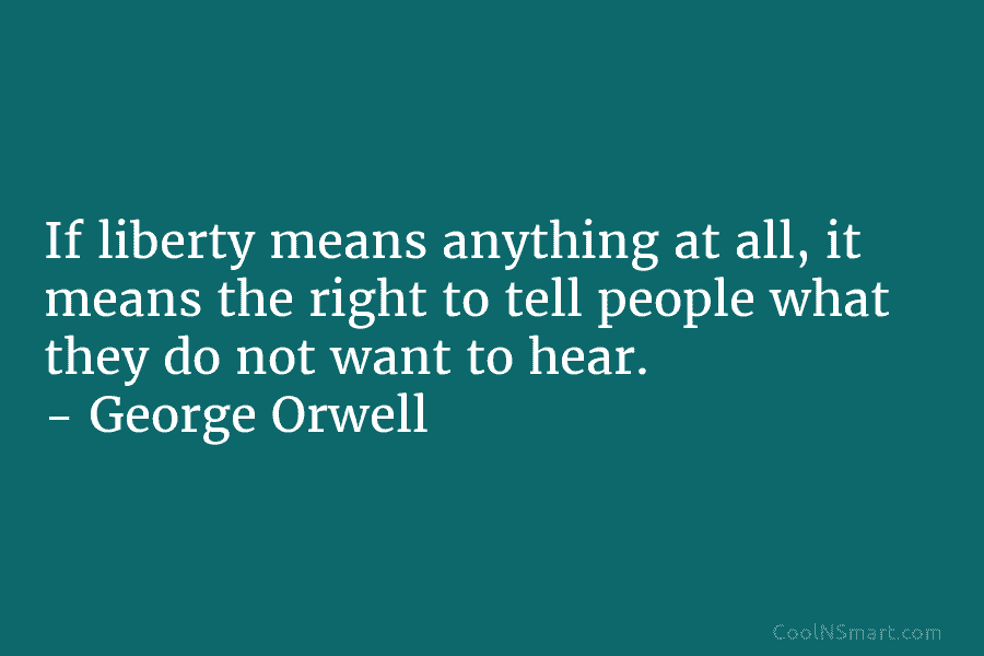 If liberty means anything at all, it means the right to tell people what they do not want to hear....