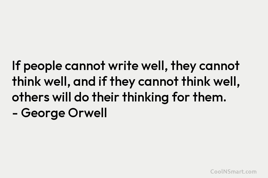 If people cannot write well, they cannot think well, and if they cannot think well, others will do their thinking...