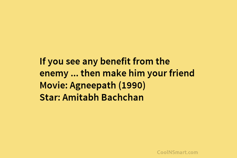 If you see any benefit from the enemy … then make him your friend Movie: Agneepath (1990) Star: Amitabh Bachchan