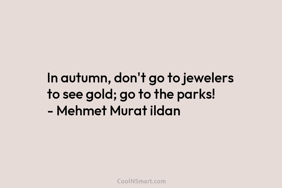 In autumn, don’t go to jewelers to see gold; go to the parks! – Mehmet...