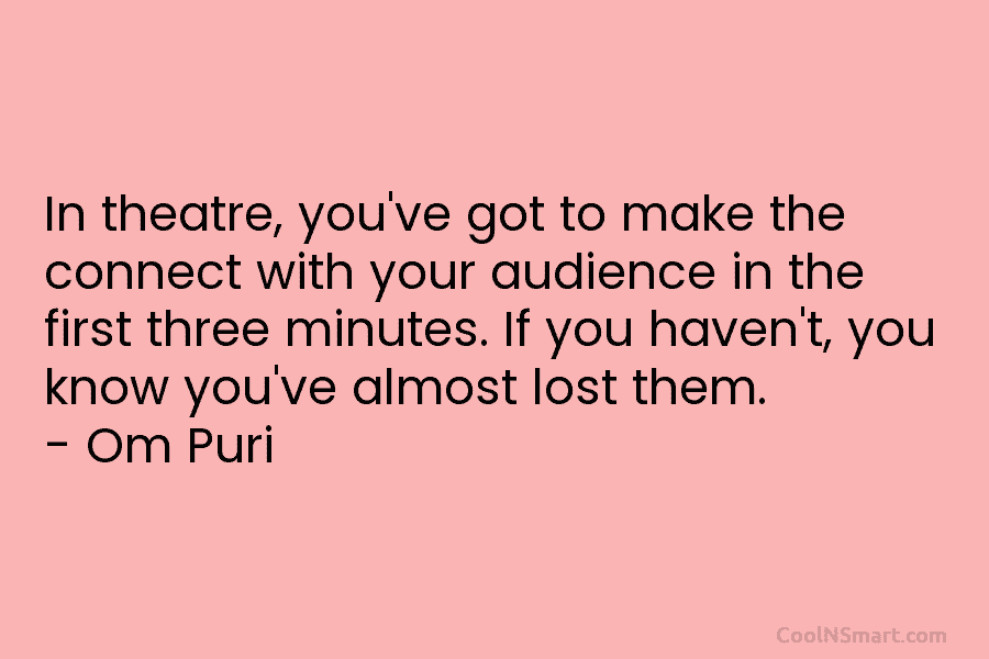 In theatre, you’ve got to make the connect with your audience in the first three minutes. If you haven’t, you...
