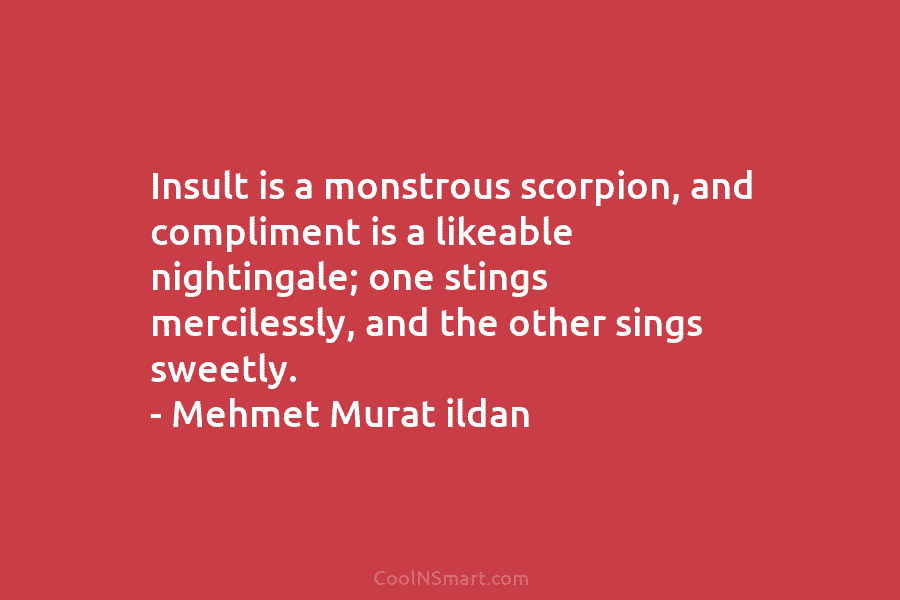 Insult is a monstrous scorpion, and compliment is a likeable nightingale; one stings mercilessly, and...