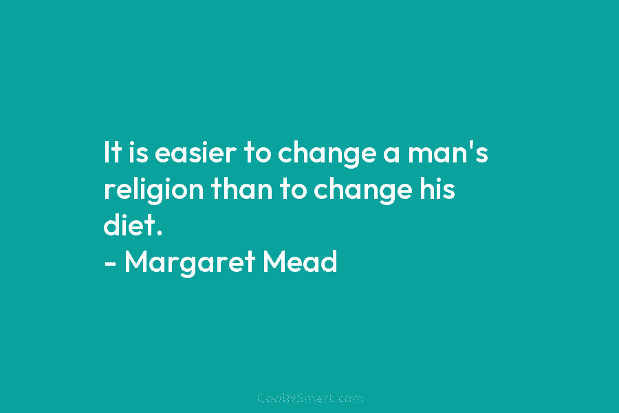 It is easier to change a man’s religion than to change his diet. – Margaret...