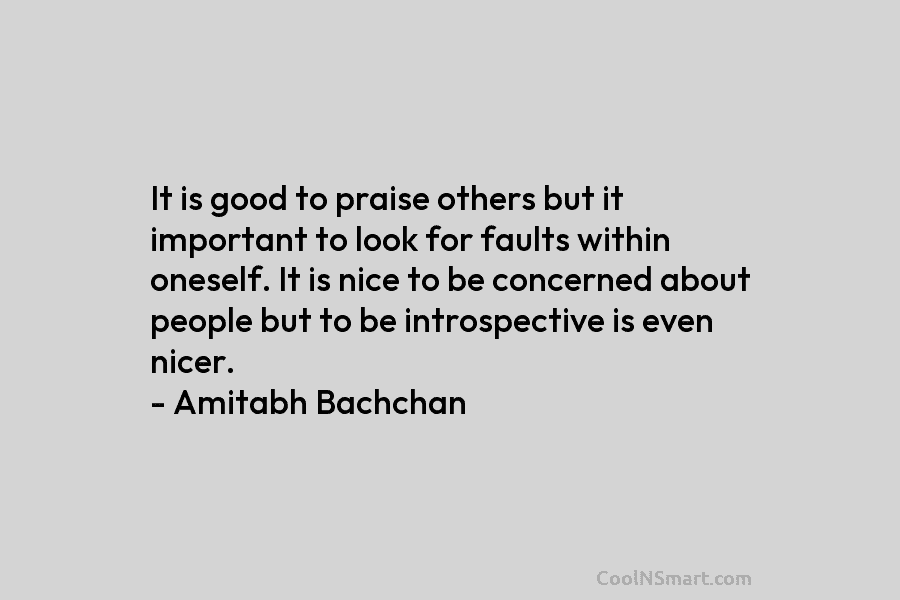 It is good to praise others but it important to look for faults within oneself. It is nice to be...