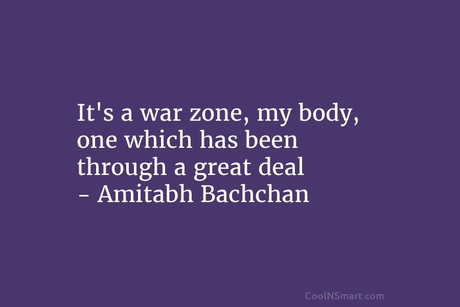 It’s a war zone, my body, one which has been through a great deal – Amitabh Bachchan