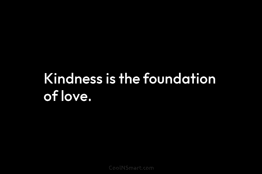 Kindness is the foundation of love.