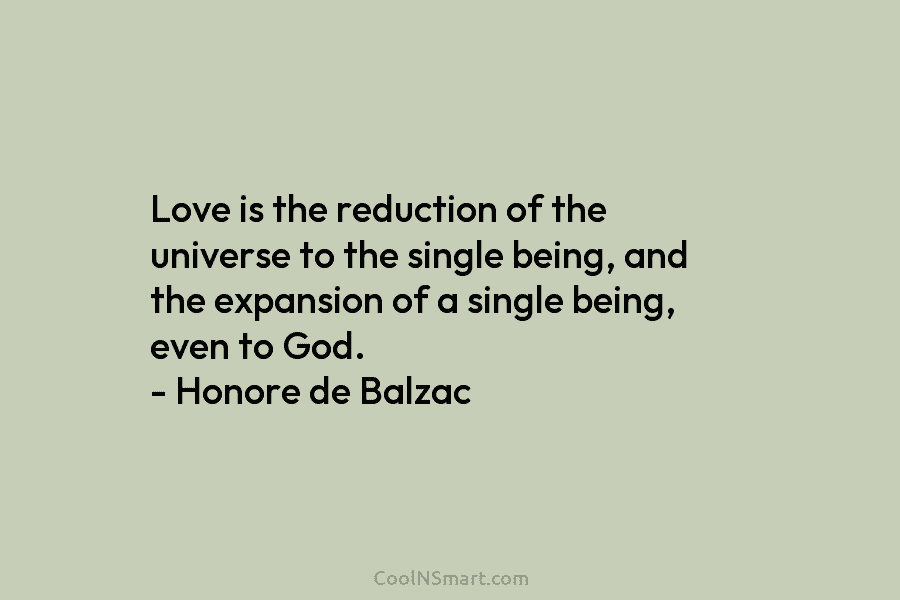 Love is the reduction of the universe to the single being, and the expansion of a single being, even to...