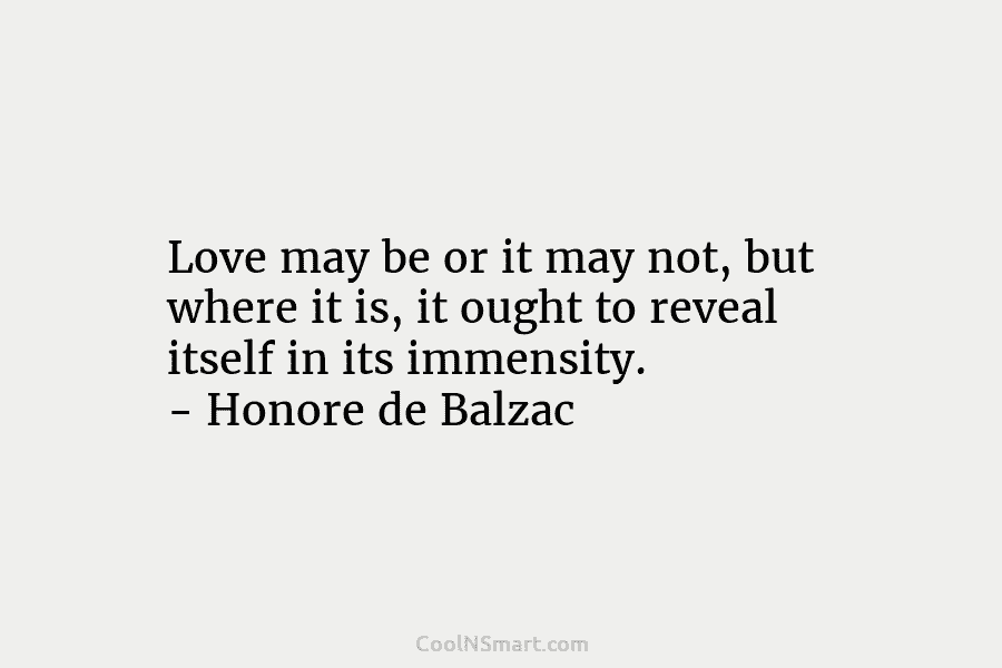 Love may be or it may not, but where it is, it ought to reveal itself in its immensity. –...