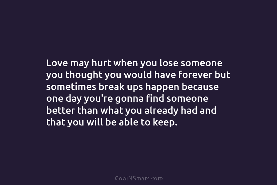 Love may hurt when you lose someone you thought you would have forever but sometimes break ups happen because one...