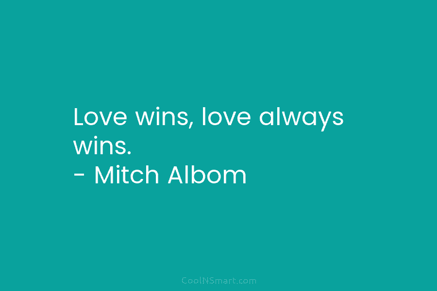 Love wins, love always wins. – Mitch Albom