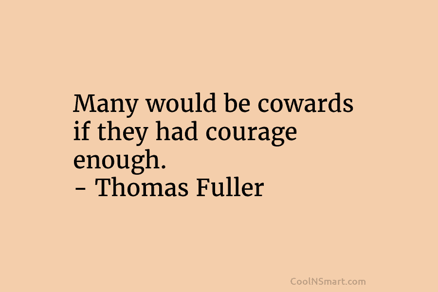 Many would be cowards if they had courage enough. – Thomas Fuller