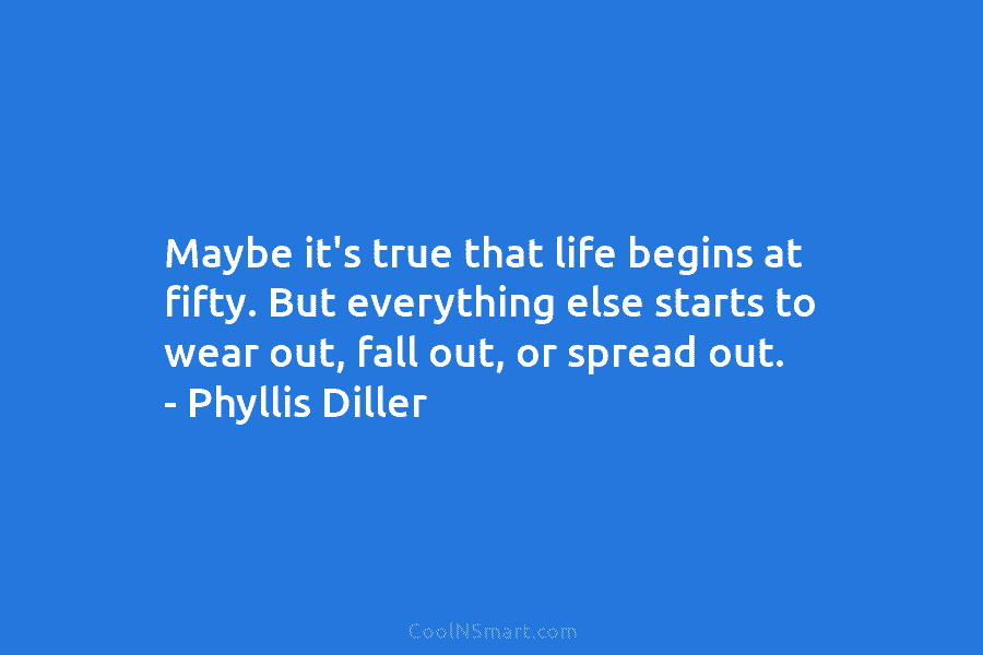 Maybe it’s true that life begins at fifty. But everything else starts to wear out,...