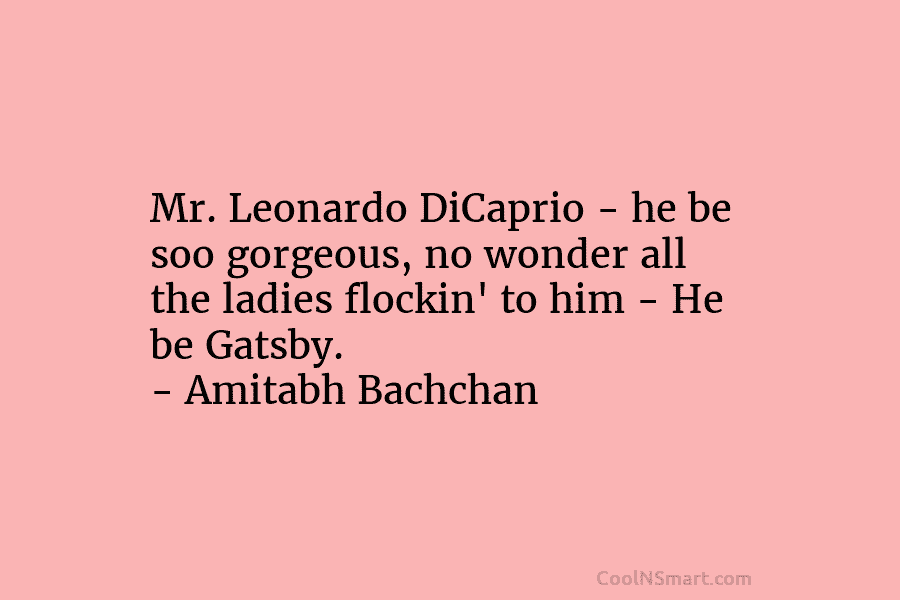 Mr. Leonardo DiCaprio – he be soo gorgeous, no wonder all the ladies flockin’ to...