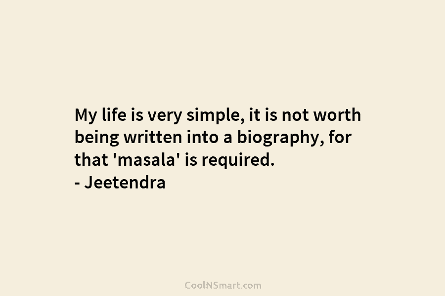 My life is very simple, it is not worth being written into a biography, for...