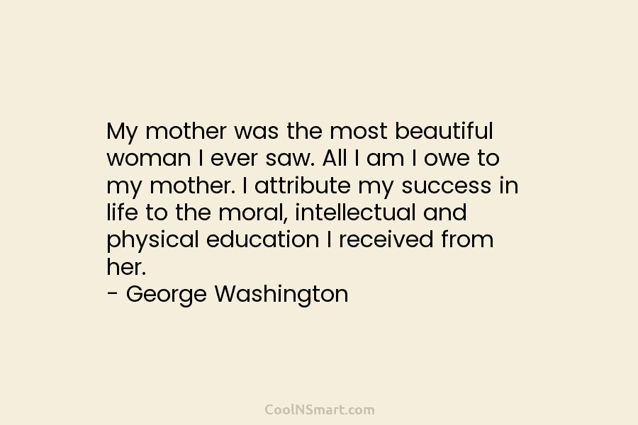My mother was the most beautiful woman I ever saw. All I am I owe...