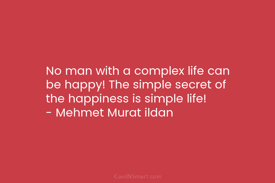 No man with a complex life can be happy! The simple secret of the happiness is simple life! – Mehmet...