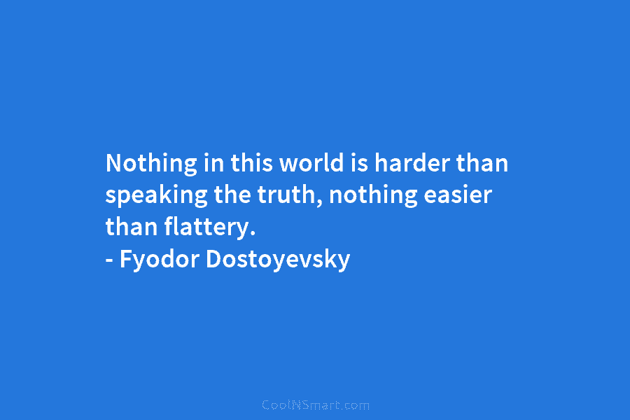 Nothing in this world is harder than speaking the truth, nothing easier than flattery. –...