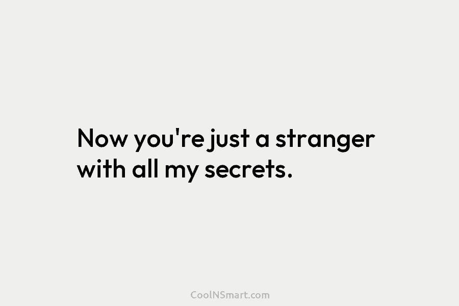 Now you’re just a stranger with all my secrets.
