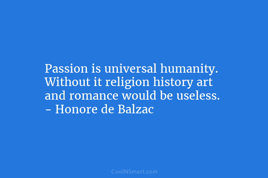 Honoré de Balzac Quote: Passion is universal humanity. Without it ...