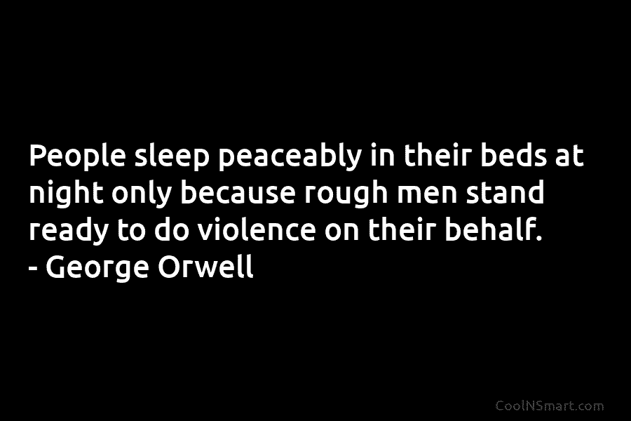 People sleep peaceably in their beds at night only because rough men stand ready to do violence on their behalf....