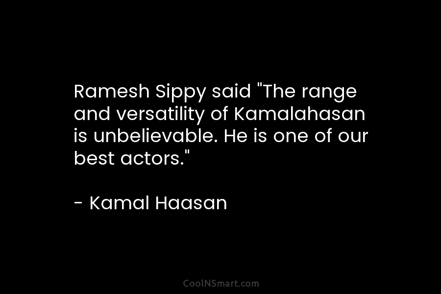 Ramesh Sippy said “The range and versatility of Kamalahasan is unbelievable. He is one of our best actors.” – Kamal...