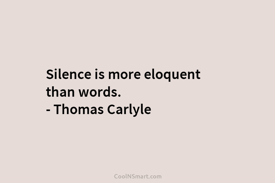 Silence is more eloquent than words. – Thomas Carlyle