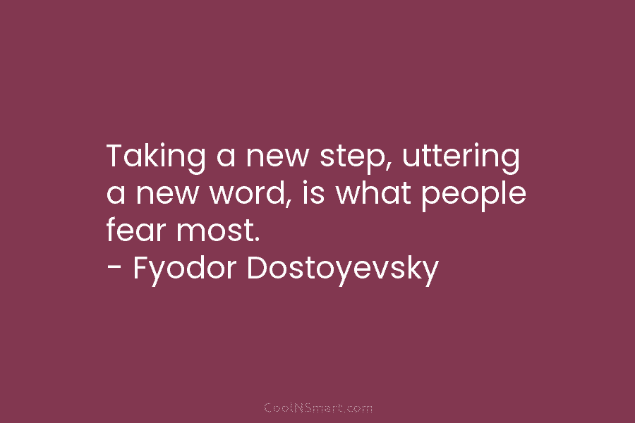 Taking a new step, uttering a new word, is what people fear most. – Fyodor...
