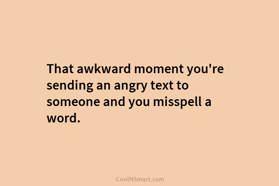 That awkward moment you’re sending an angry text to someone and you misspell a word.