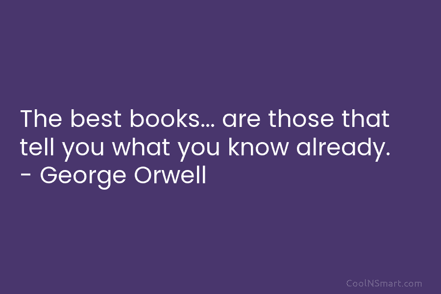The best books… are those that tell you what you know already. – George Orwell