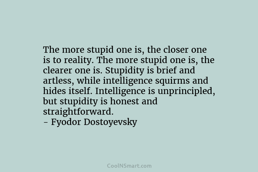 The more stupid one is, the closer one is to reality. The more stupid one is, the clearer one is....