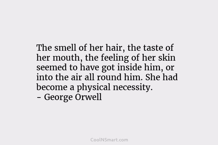 The smell of her hair, the taste of her mouth, the feeling of her skin seemed to have got inside...