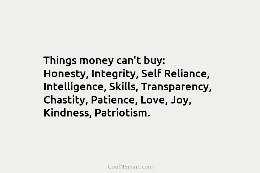 Things money can’t buy: Honesty, Integrity, Self Reliance, Intelligence, Skills, Transparency, Chastity, Patience, Love, Joy, Kindness, Patriotism.