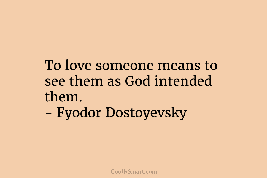 To love someone means to see them as God intended them. – Fyodor Dostoyevsky