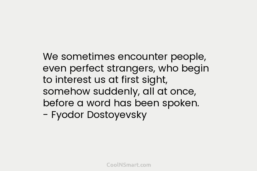 We sometimes encounter people, even perfect strangers, who begin to interest us at first sight,...