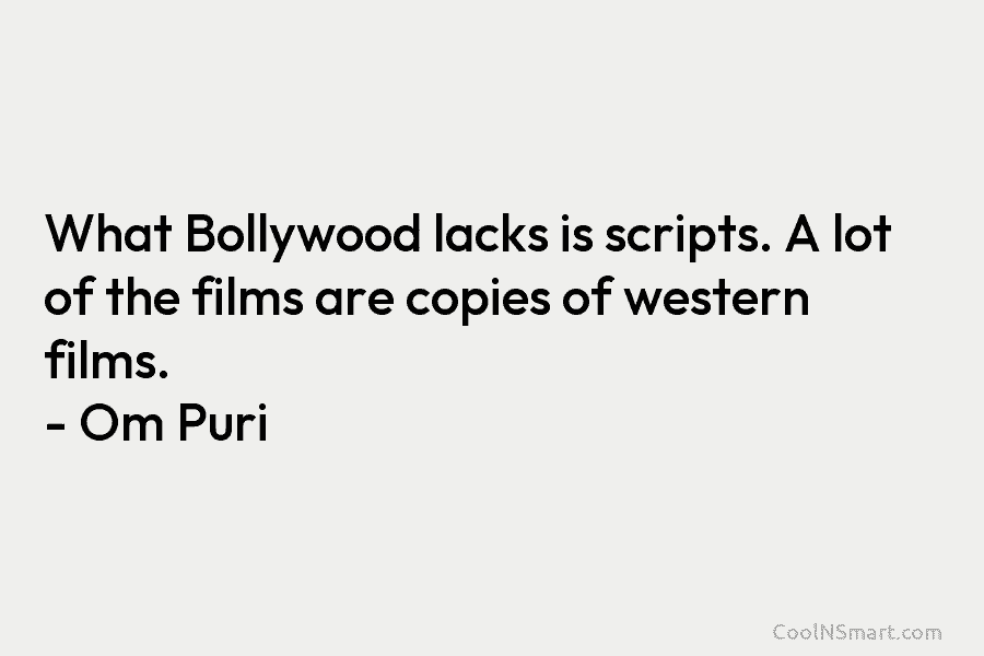 What Bollywood lacks is scripts. A lot of the films are copies of western films....