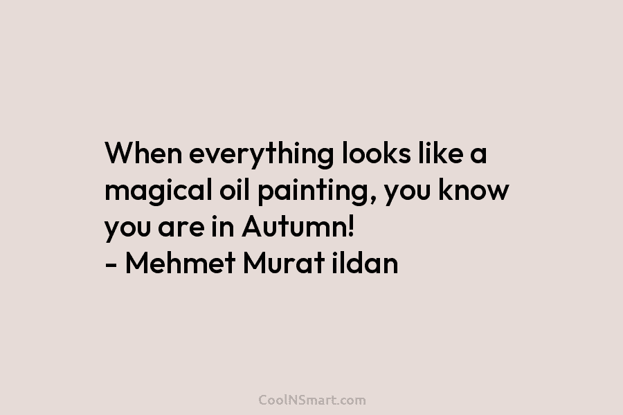 When everything looks like a magical oil painting, you know you are in Autumn! – Mehmet Murat ildan