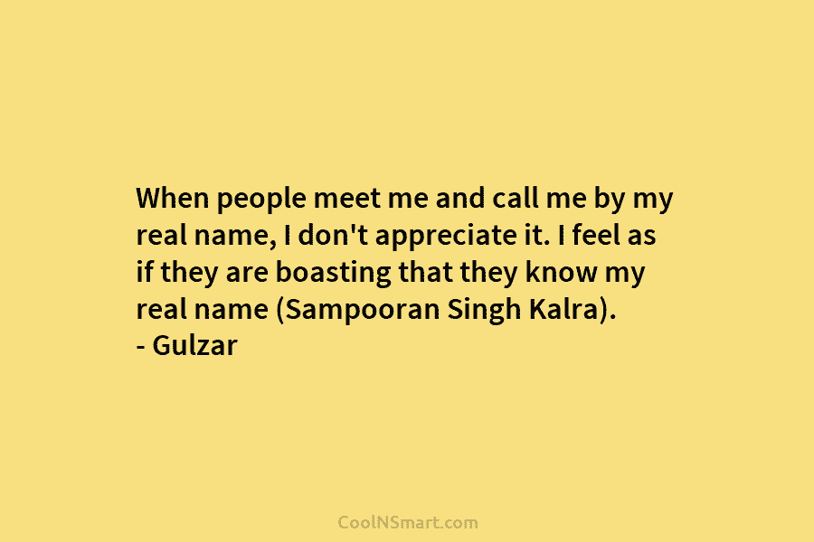 When people meet me and call me by my real name, I don’t appreciate it. I feel as if they...