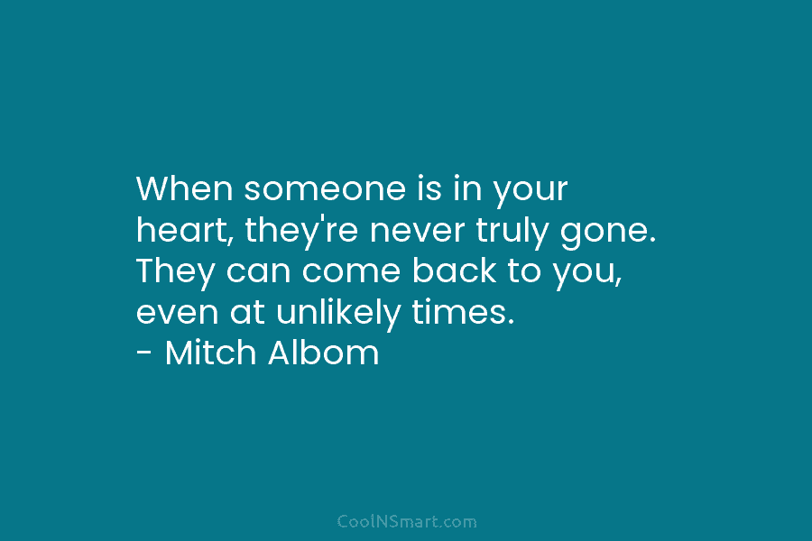 When someone is in your heart, they’re never truly gone. They can come back to...