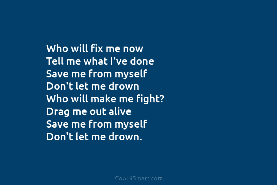 Who will fix me now Tell me what I’ve done Save me from myself Don’t let me drown Who will...