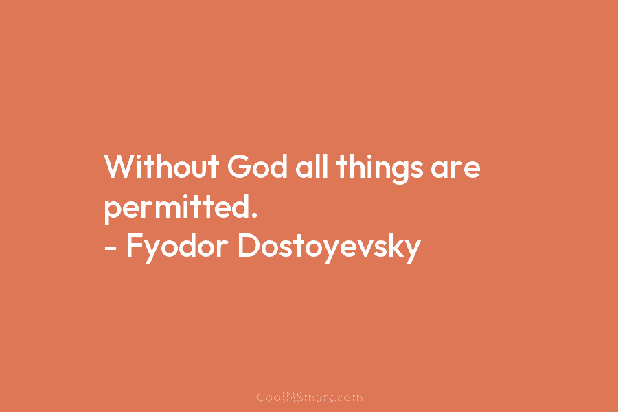 Without God all things are permitted. – Fyodor Dostoyevsky