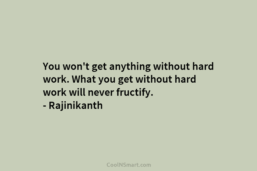 You won’t get anything without hard work. What you get without hard work will never...