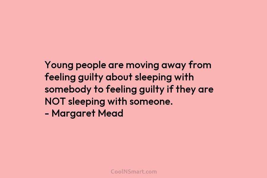 Young people are moving away from feeling guilty about sleeping with somebody to feeling guilty...