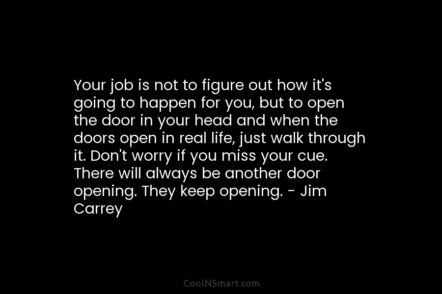 Your job is not to figure out how it’s going to happen for you, but...