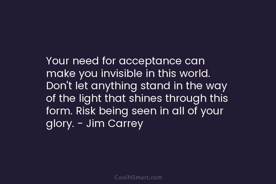 Your need for acceptance can make you invisible in this world. Don’t let anything stand in the way of the...